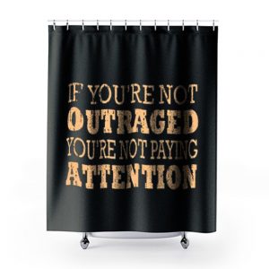 If Youre Not Outraged Youre Not Paying Attention Shower Curtains