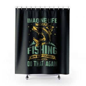Imagine Life Without FISHING now slap yourself and never DO THAT AGAIN Shower Curtains