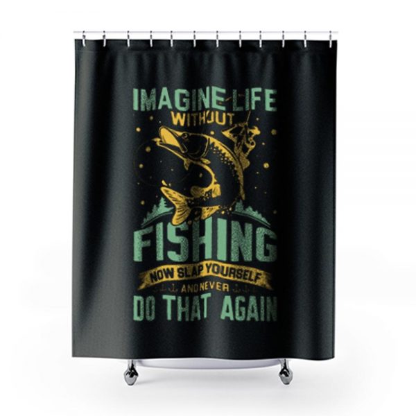Imagine Life Without FISHING now slap yourself and never DO THAT AGAIN Shower Curtains