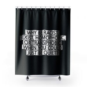 Why be racist sexist homophobic or transphobic when you could just be quiet Shower Curtains