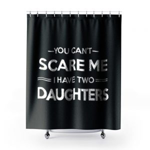 You Cant Scare Me I Have 2 Daughters Shower Curtains