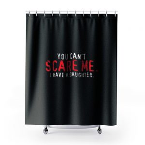 You Cant Scare Me I Have Daughter Shower Curtains