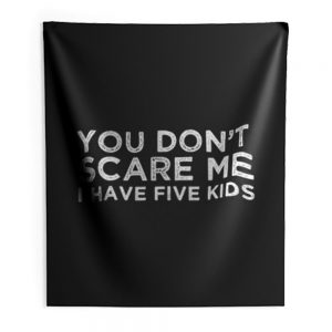 You Dont Scare Me I Have Five Kids Indoor Wall Tapestry