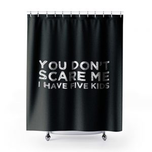 You Dont Scare Me I Have Five Kids Shower Curtains