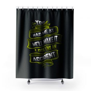 You Had Me At Well Make It Look Like An Accident Shower Curtains