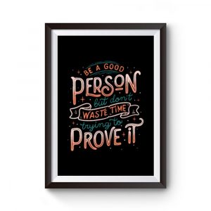 Be a Good Person But Dont Waste Time Trying To Prove It Premium Matte Poster