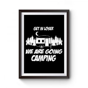 Get In Loser We Are Going Camping Premium Matte Poster