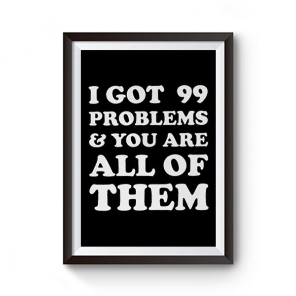 I Got 99 Problems and you are all of them Premium Matte Poster