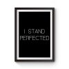 I Stand Perfected Premium Matte Poster