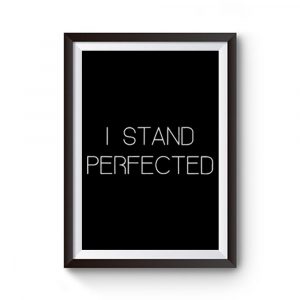 I Stand Perfected Premium Matte Poster