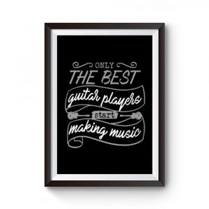 Only The Best Guitar Players Start Making Music Premium Matte Poster