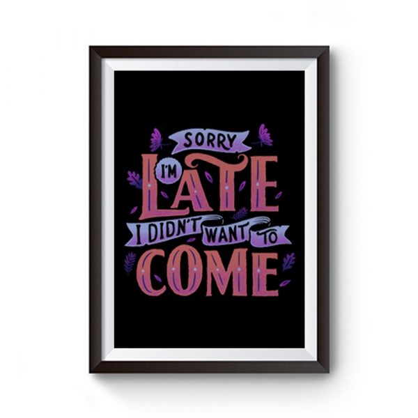 Sorry Im late. I didnt want to come. Premium Matte Poster