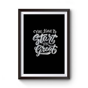 You Have To Start To Be Great Premium Matte Poster